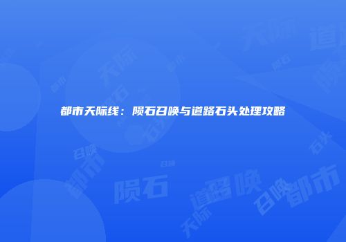 都市天际线：陨石召唤与道路石头处理攻略