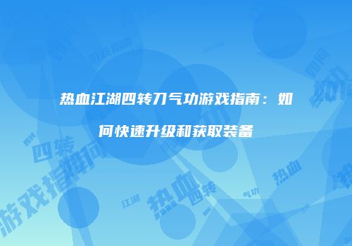 热血江湖四转刀气功游戏指南:如何快速升级和获取装备