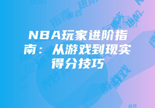 NBA玩家进阶指南：从游戏到现实得分技巧