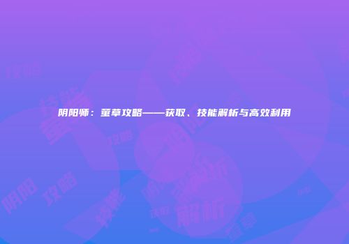 阴阳师：萤草攻略——获取、技能解析与高效利用