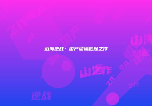 山海逆战：国产动漫崛起之作