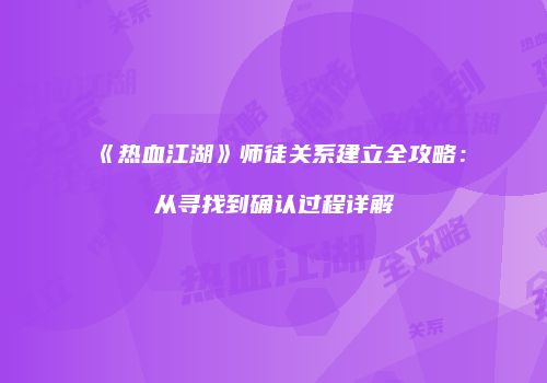 《热血江湖》师徒关系建立全攻略：从寻找到确认过程详解