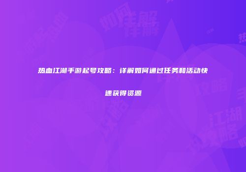 热血江湖手游起号攻略：详解如何通过任务和活动快速获得资源