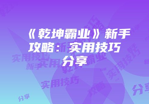 《乾坤霸业》新手攻略：实用技巧分享