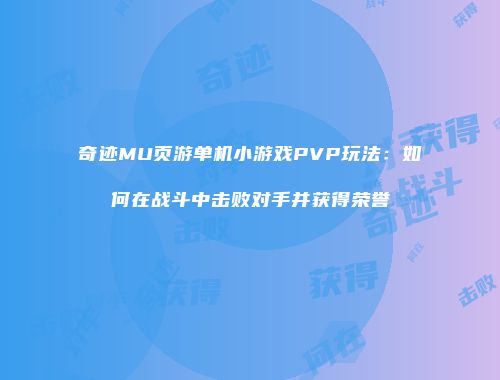 奇迹MU页游单机小游戏PVP玩法:如何在战斗中击败对手并获得荣誉