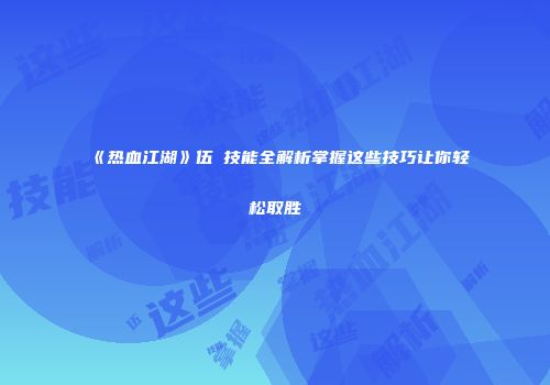 《热血江湖》伍玥技能全解析掌握这些技巧让你轻松取胜
