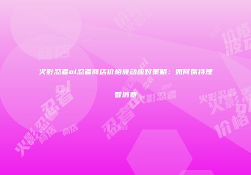 火影忍者ol忍者商店价格波动应对策略：如何保持理智消费