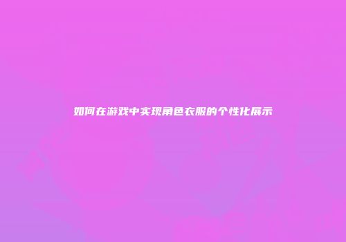 如何在游戏中实现角色衣服的个性化展示