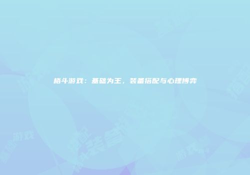 格斗游戏：基础为王，装备搭配与心理博弈