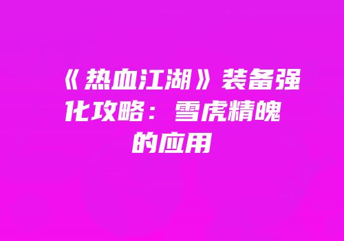 《热血江湖》装备强化攻略：雪虎精魄的应用