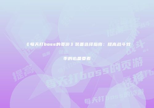 《每天打boss的页游》装备选择指南：提高战斗效率的必备要素
