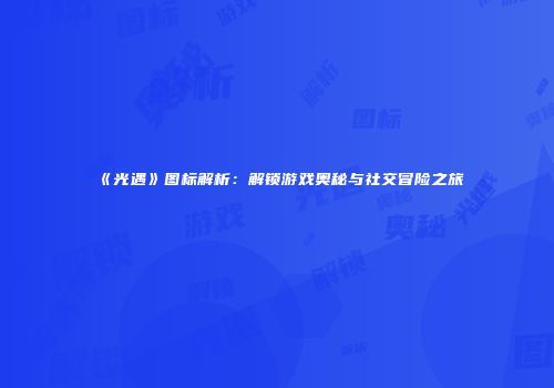 《光遇》图标解析：解锁游戏奥秘与社交冒险之旅