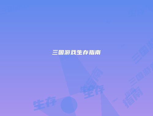 三国游戏生存指南