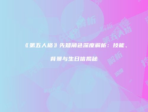 《第五人格》先知角色深度解析：技能、背景与生日信揭秘