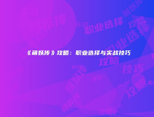 《萌妖传》攻略：职业选择与实战技巧
