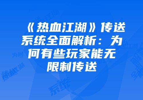 《热血江湖》传送系统全面解析：为何有些玩家能无限制传送