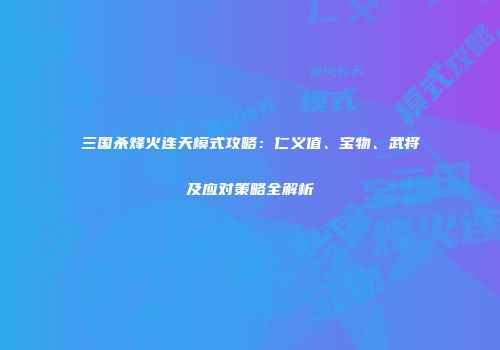 三国杀烽火连天模式攻略：仁义值、宝物、武将及应对策略全解析