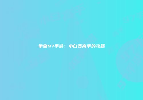 拳皇97手游：小白变高手的攻略