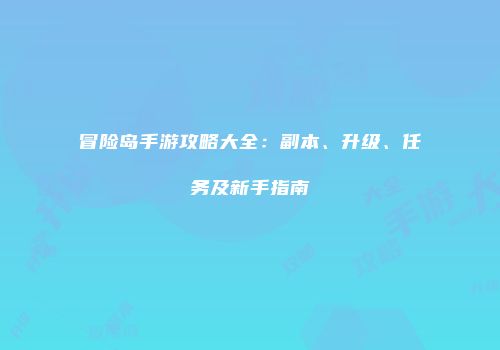 冒险岛手游攻略大全：副本、升级、任务及新手指南