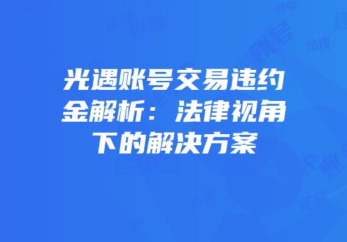 光遇账号交易违约金解析：法律视角下的解决方案