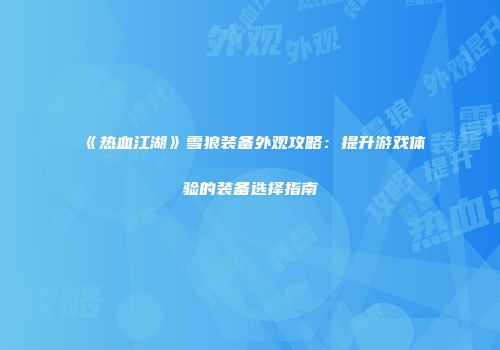 《热血江湖》雪狼装备外观攻略：提升游戏体验的装备选择指南