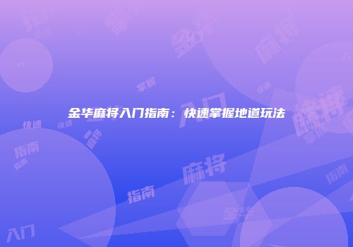 金华麻将入门指南：快速掌握地道玩法