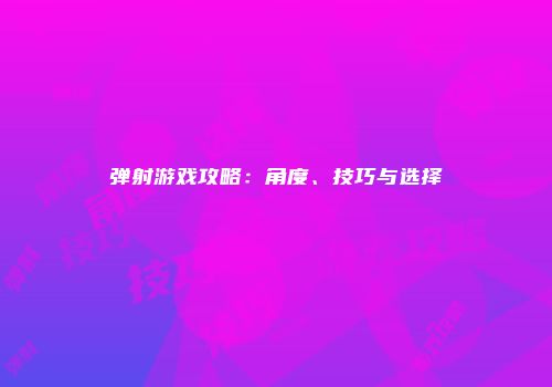 弹射游戏攻略：角度、技巧与选择