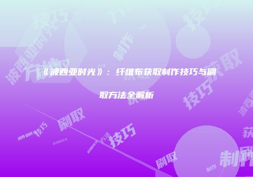 《波西亚时光》：纤维布获取制作技巧与刷取方法全解析
