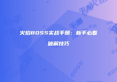 火焰BOSS实战手册：新手必看破解技巧