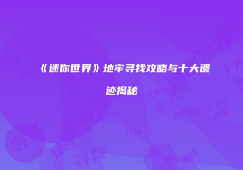 《迷你世界》地牢寻找攻略与十大遗迹揭秘