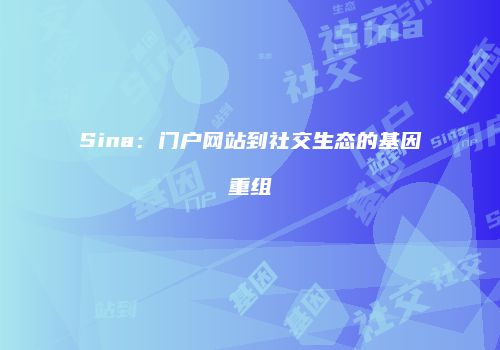 Sina：门户网站到社交生态的基因重组