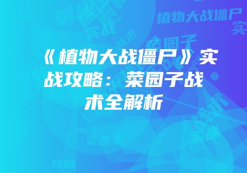 《植物大战僵尸》实战攻略：菜园子战术全解析