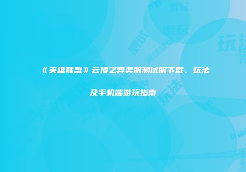 《英雄联盟》云顶之弈美服测试服下载、玩法及手机端游玩指南