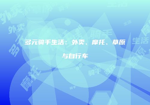 多元骑手生活：外卖、摩托、草原与自行车