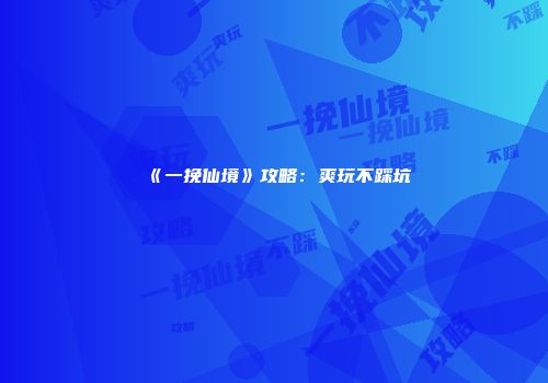 《一挽仙境》攻略：爽玩不踩坑