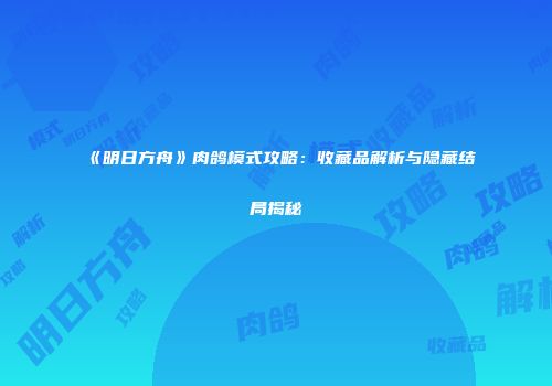 《明日方舟》肉鸽模式攻略：收藏品解析与隐藏结局揭秘