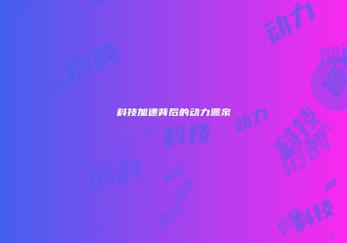 科技加速背后的动力源泉