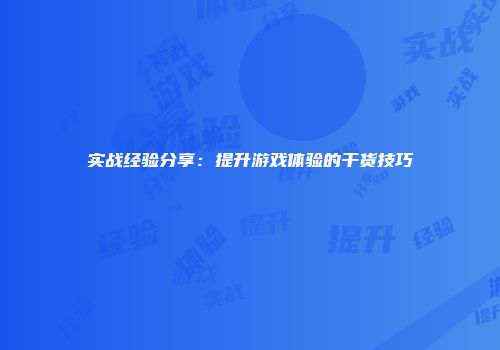 实战经验分享：提升游戏体验的干货技巧