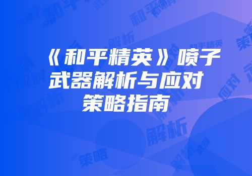 《和平精英》喷子武器解析与应对策略指南