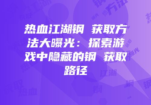 热血江湖钢镚获取方法大曝光：探索游戏中隐藏的钢镚获取路径