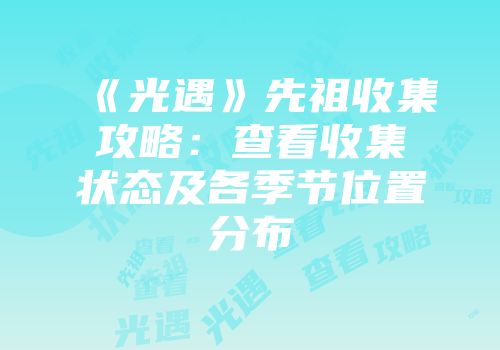 《光遇》先祖收集攻略：查看收集状态及各季节位置分布