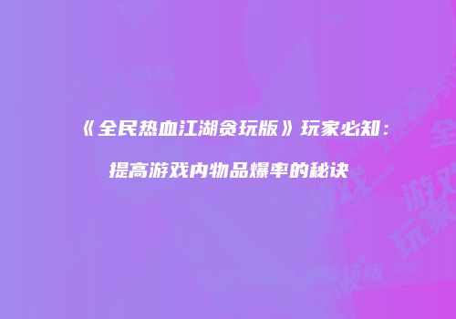 《全民热血江湖贪玩版》玩家必知：提高游戏内物品爆率的秘诀