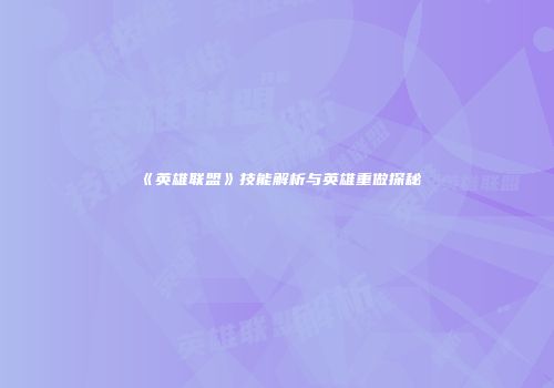 《英雄联盟》技能解析与英雄重做探秘