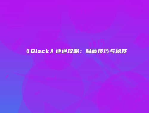 《Black》速通攻略：隐藏技巧与秘笈
