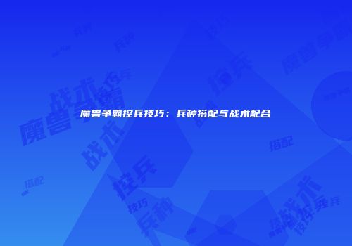 魔兽争霸控兵技巧：兵种搭配与战术配合