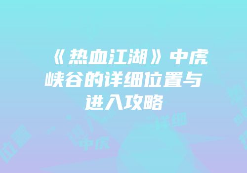 《热血江湖》中虎峡谷的详细位置与进入攻略