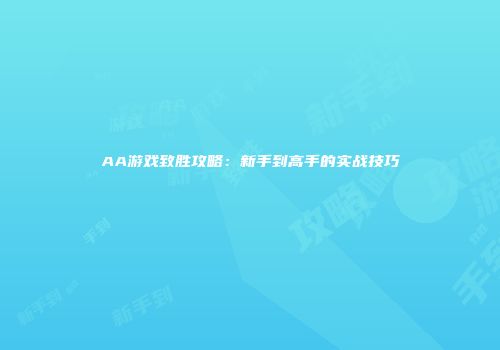 AA游戏致胜攻略：新手到高手的实战技巧