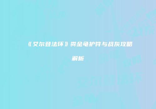 《艾尔登法环》粪金龟护符与战灰攻略解析