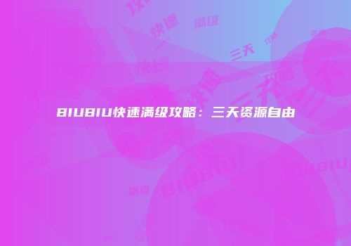 BIUBIU快速满级攻略：三天资源自由