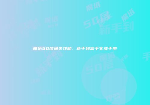 魔塔50层通关攻略：新手到高手实战手册